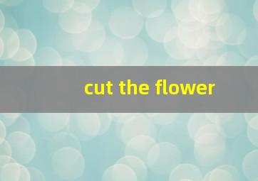 cut the flower